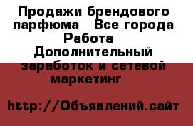 Продажи брендового парфюма - Все города Работа » Дополнительный заработок и сетевой маркетинг   